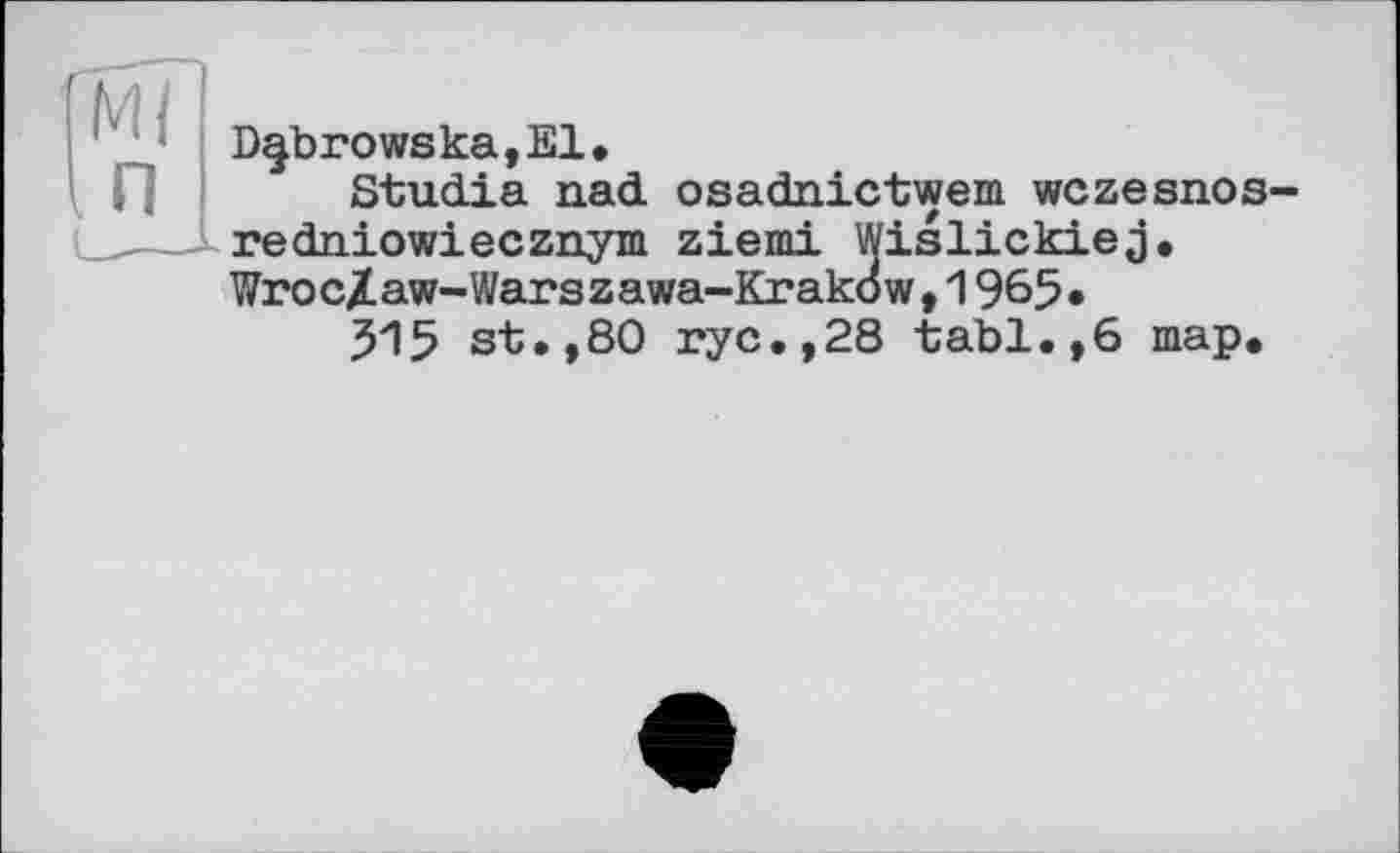 ﻿Ml п
D^browska,El.
Studia nad osadnictwem wczesnos-redniowiecznym ziemi Wislickiej. Wroc/aw-Warszawa-Krakow,1965»
З15 st.,80 rye.,28 tabl.,6 map.